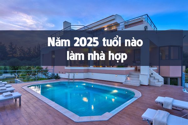 Năm 2025 tuổi nào làm nhà đẹp, tuổi nào nên tránh?